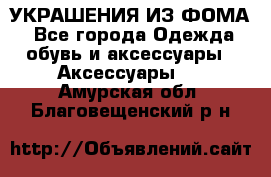 УКРАШЕНИЯ ИЗ ФОМА - Все города Одежда, обувь и аксессуары » Аксессуары   . Амурская обл.,Благовещенский р-н